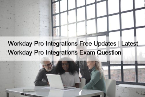 Workday-Pro-Integrations Free Updates | Latest Workday-Pro-Integrations Exam Question